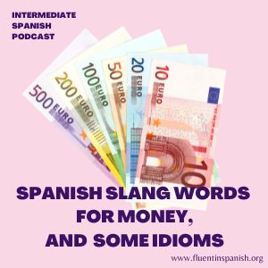 I-018: Spanish Slang Words for Money, & Some Expressions - Intermediate Spanish Podcast