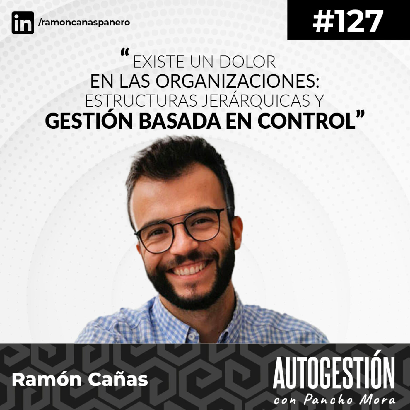 #127 Ramón Cañas - Existe un dolor en las organizaciones: Estructuras jerárquicas y Gestión basada en control.