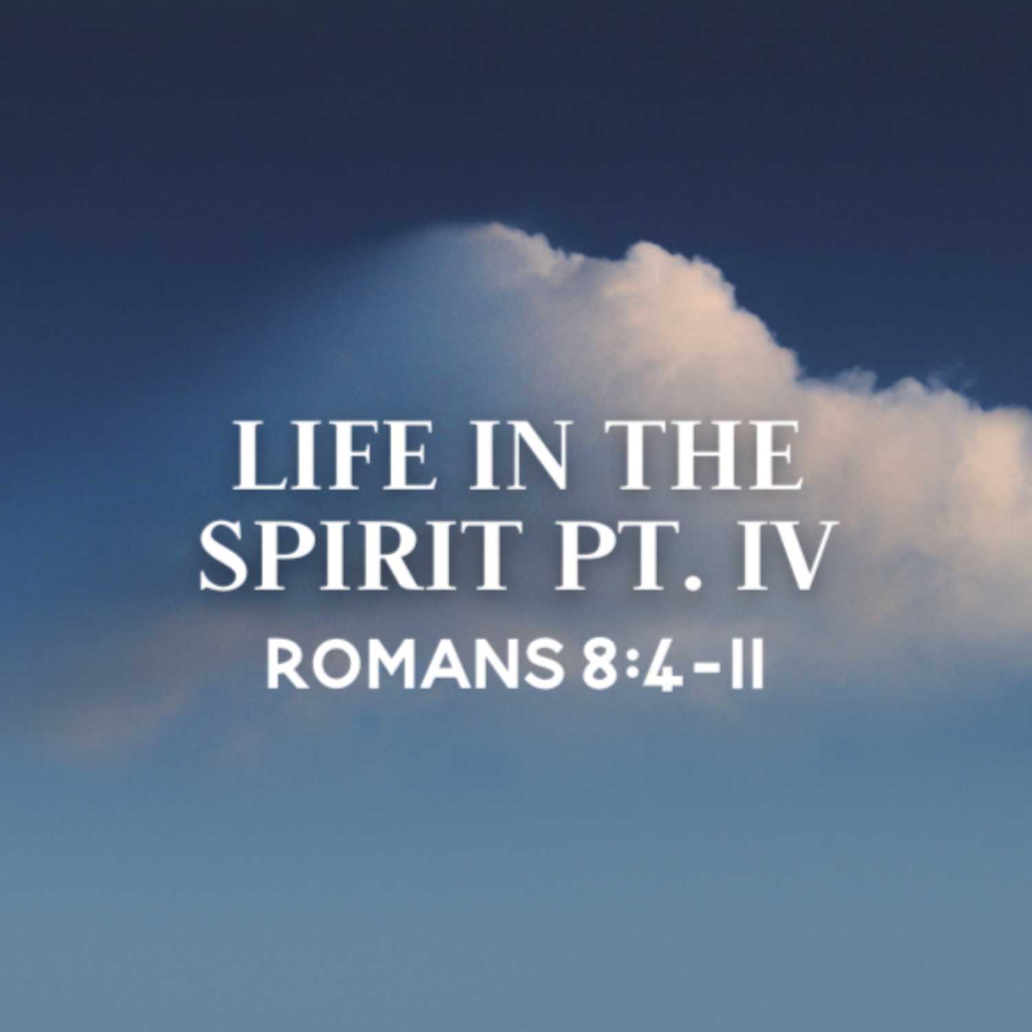 Life in the Spirit, Pt. 4 | Romans 8:4 -11