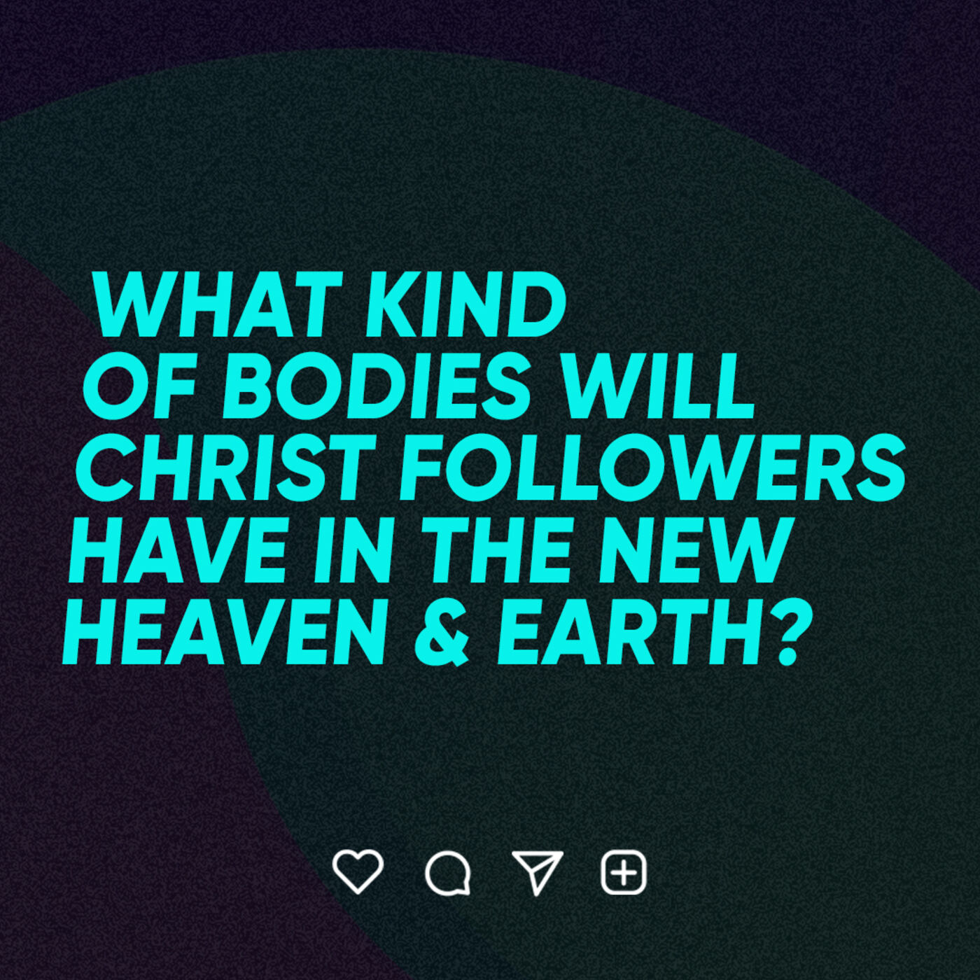 What Kind of Bodies Will Christ-Followers Have in the New Heaven and Earth?