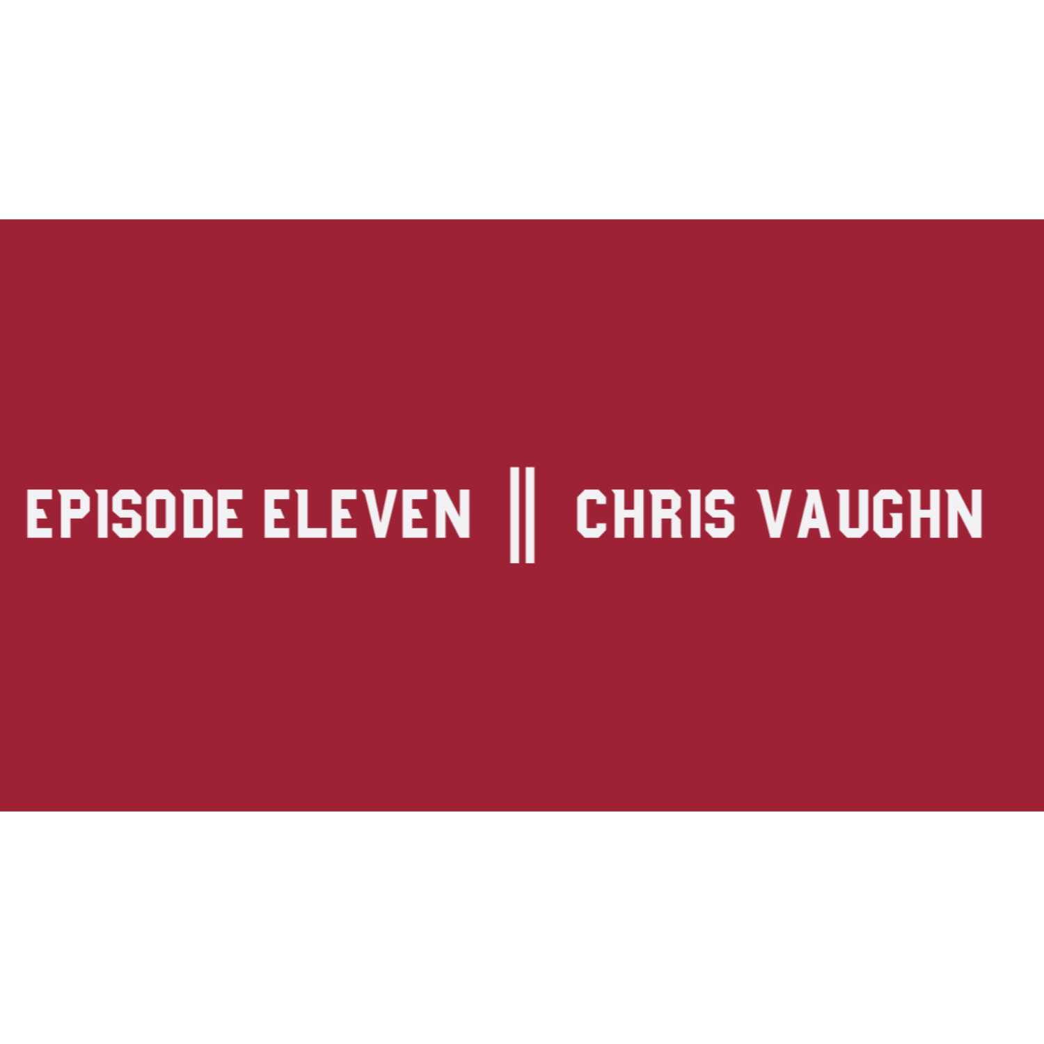 Episode Eleven || Chris Vaughn 