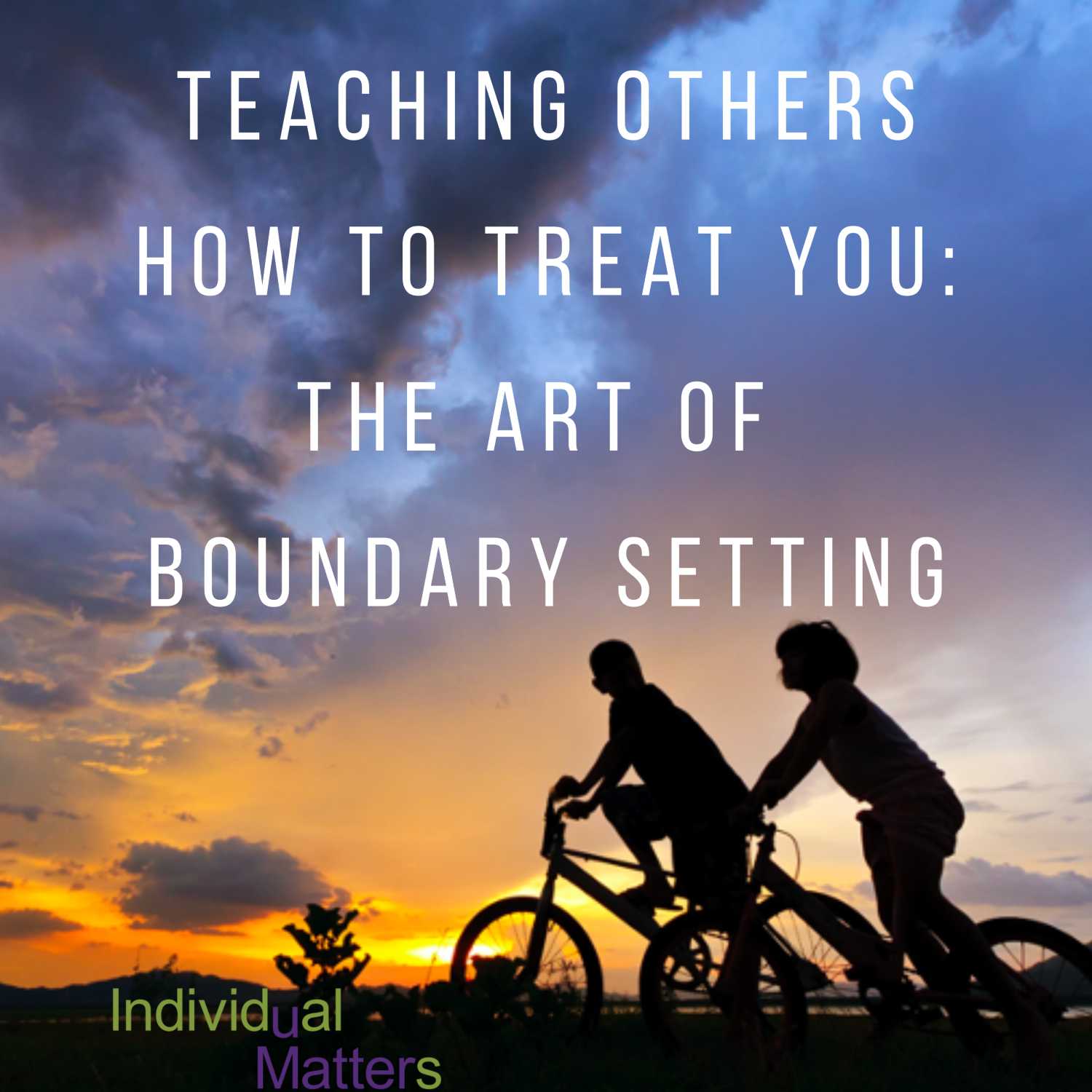 Teaching Others How to Treat You: The Art of Boundary Setting