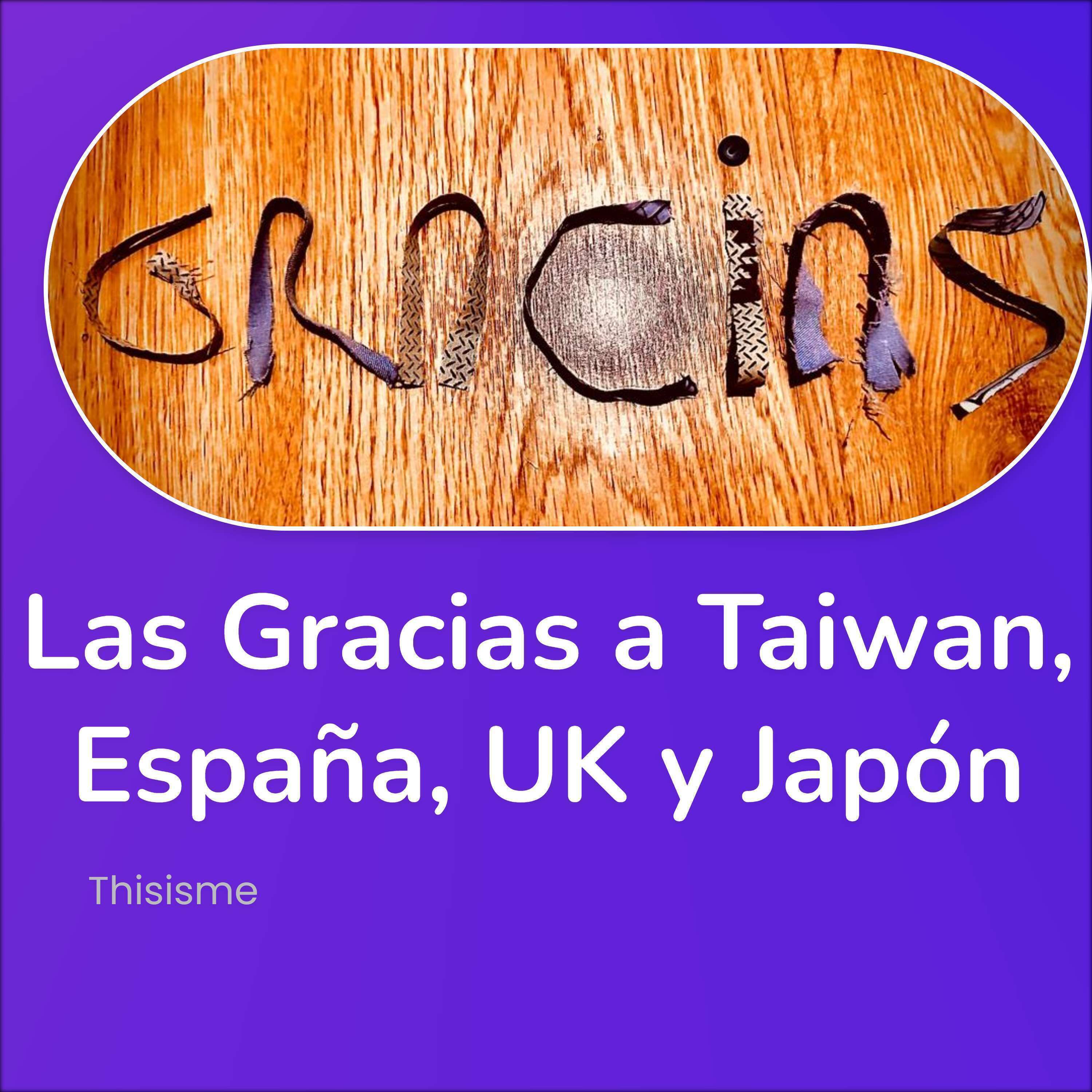 Las Gracias a Taiwan, España, UK y Japón