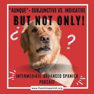 ⁣IA-006: “Aunque” + subjunctive vs. indicative - Intermediate-Advanced Spanish Podcast