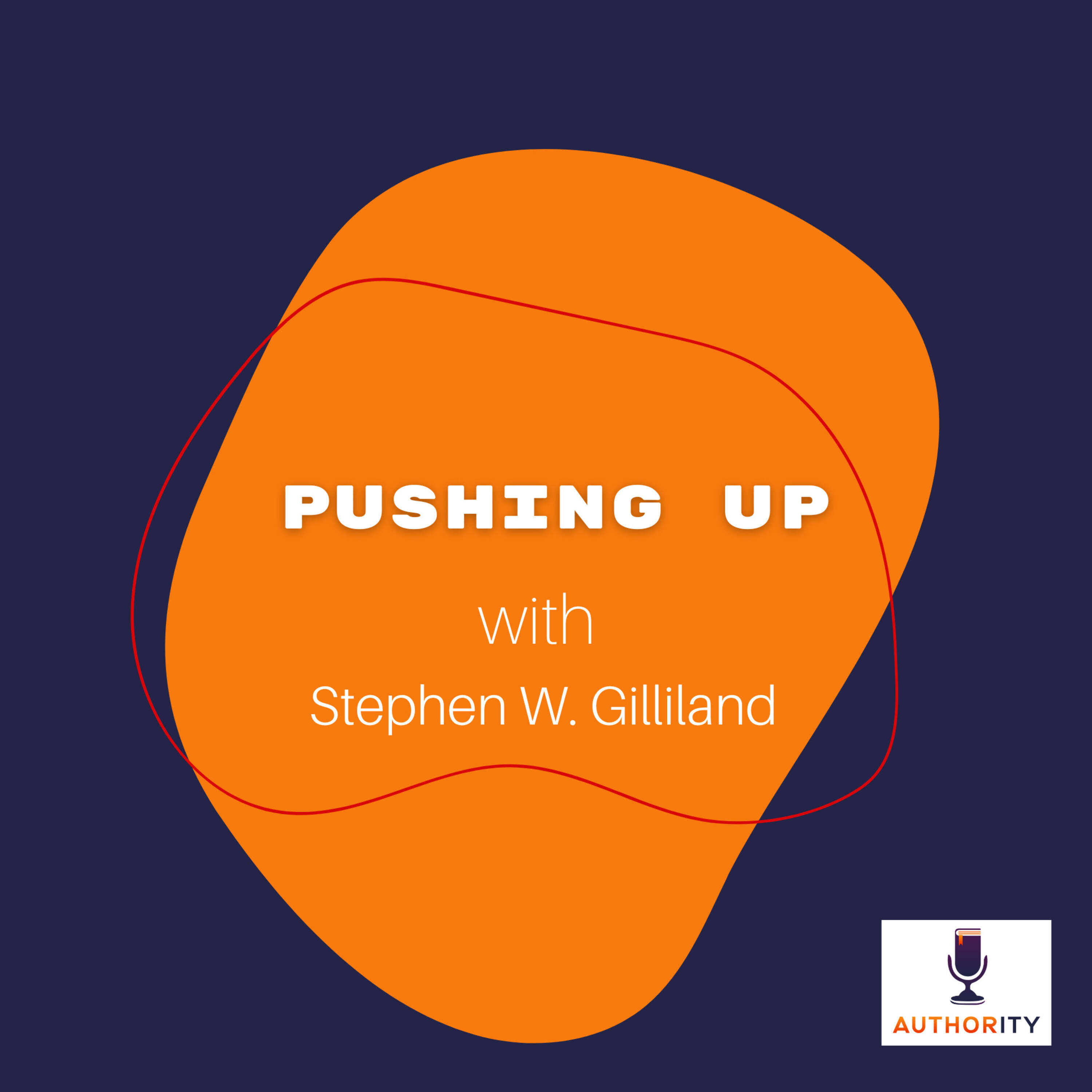 Pushing Up with Stephen W. Gilliland The Authority Podcast 56