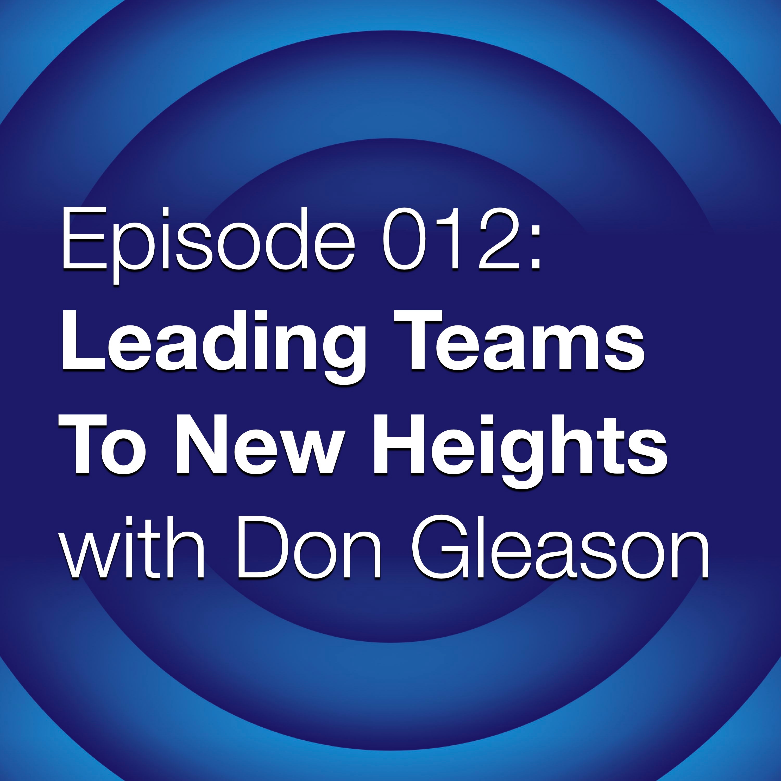 Episode 012: Leading Teams To New Heights with Don Gleason