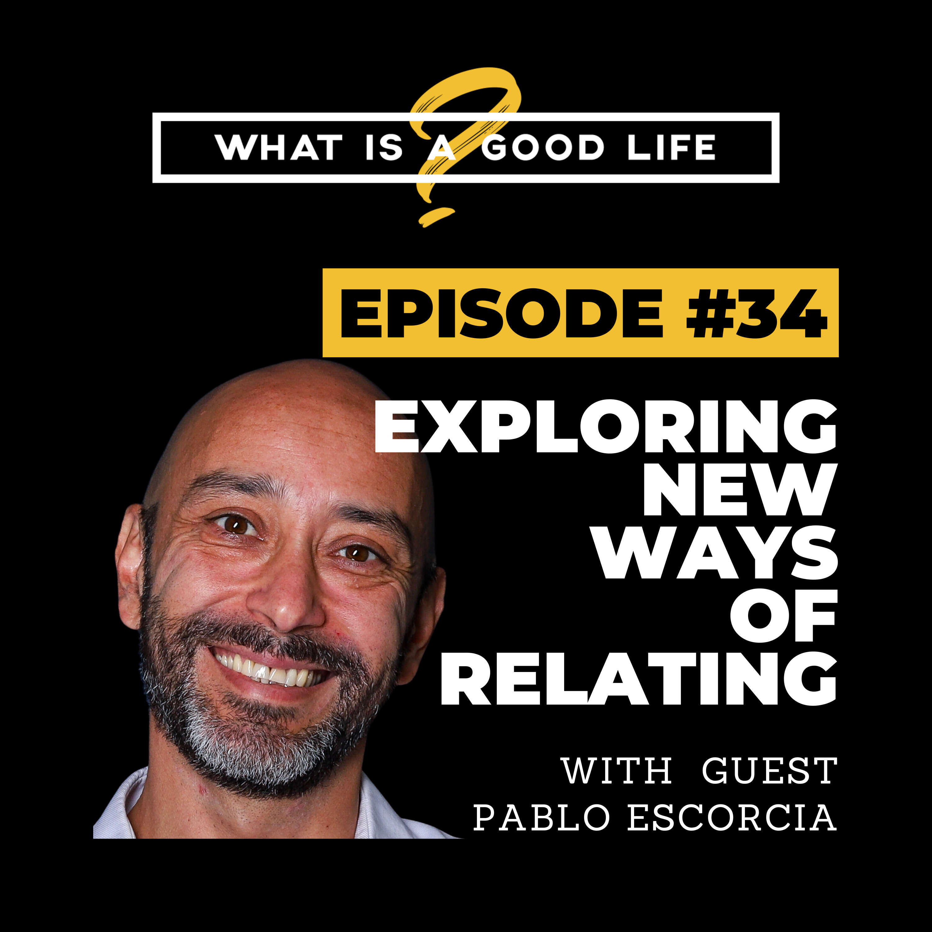 What is a Good Life? #34 - Exploring New Ways Of Relating with Pablo Escorcia