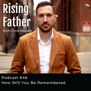 #46 How Will You Be Remembered | Rising Father Podcast