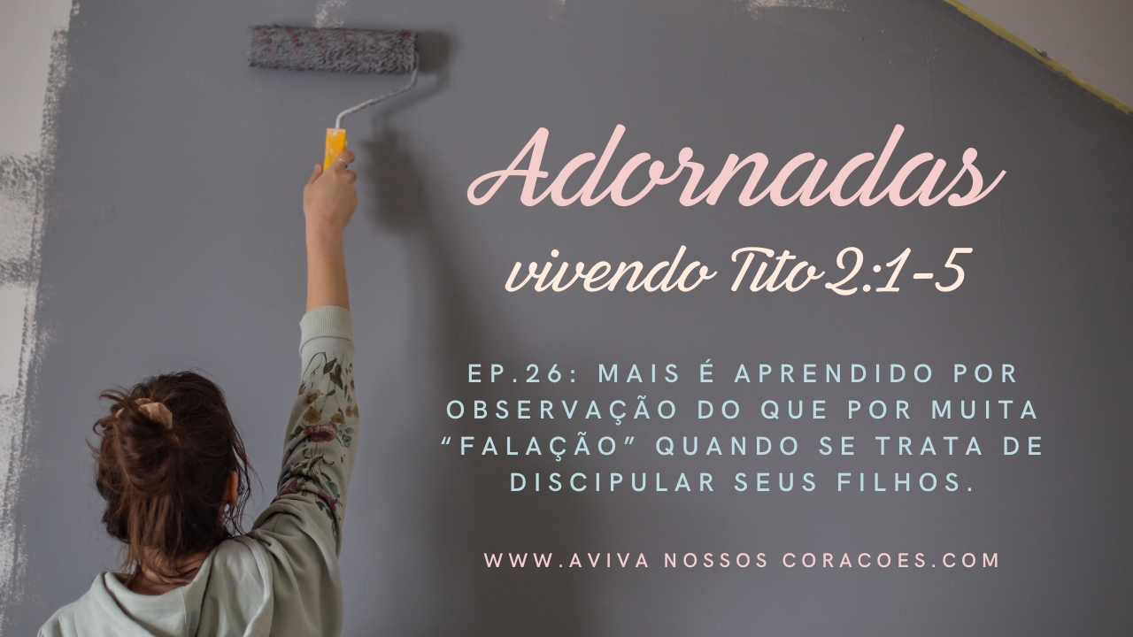 ⁣Adornadas Ep. 26: Mais é aprendido por observação do que por muita “falação” quando se trata de discipular seus filhos.