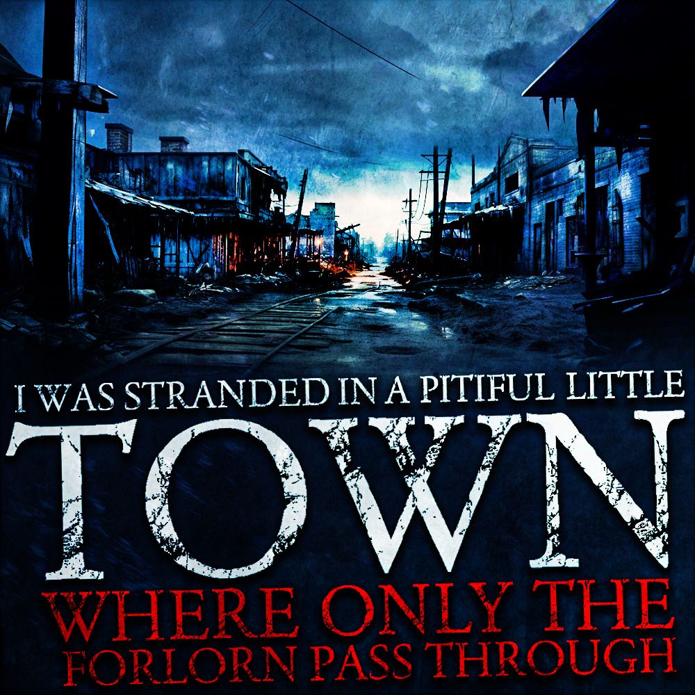 I Was Stranded In A Pitiful Little Town Where Only The Forlorn Pass Through