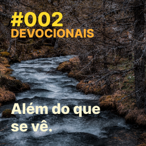 #002 – Devocional: Além do que se vê.