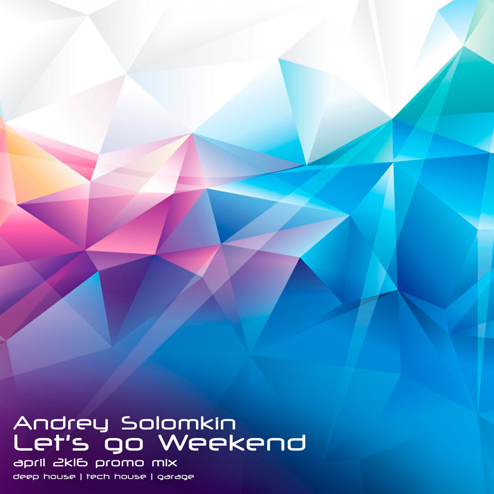 Andrey Solomkin - Let's go Weekend (April 2k16 promo mix)