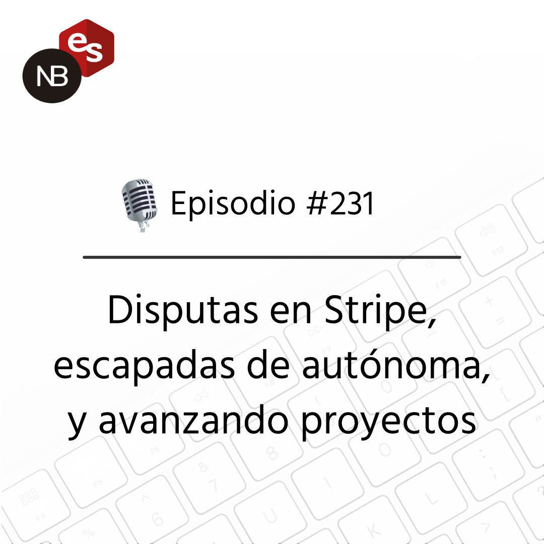 #231 – Disputas en Stripe, escapadas de autónoma, y avanzando proyectos