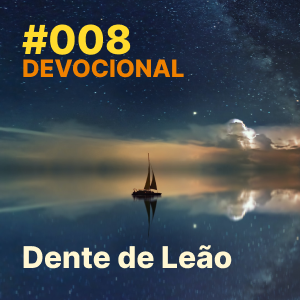 ⁣#008 – Devocional: Dente de Leão