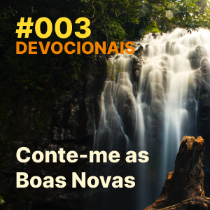 #003 – Devocional: Conte-me as Boas Novas.