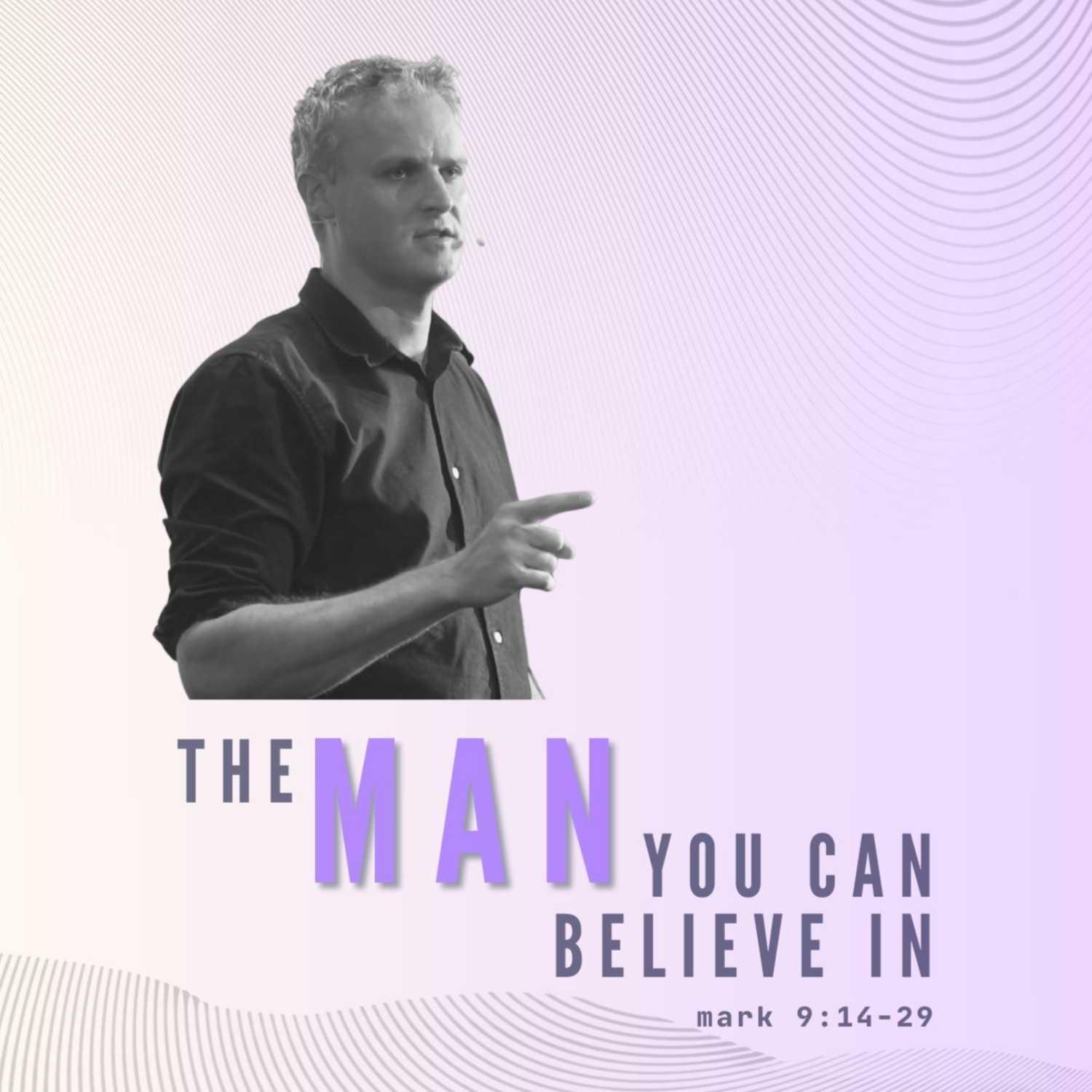 ⁣The Man You Can Believe In - Mark 9:14-29