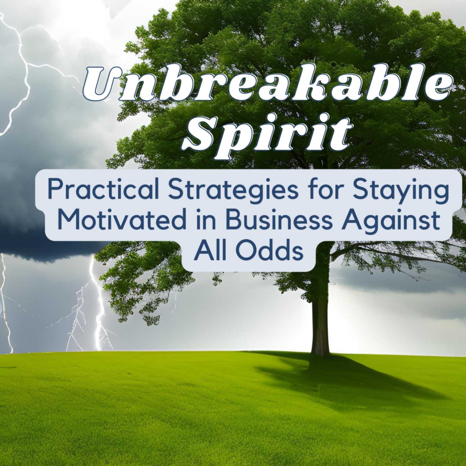 Unbreakable Spirit: Practical Strategies for Staying Motivated in Business Against ALL Odds