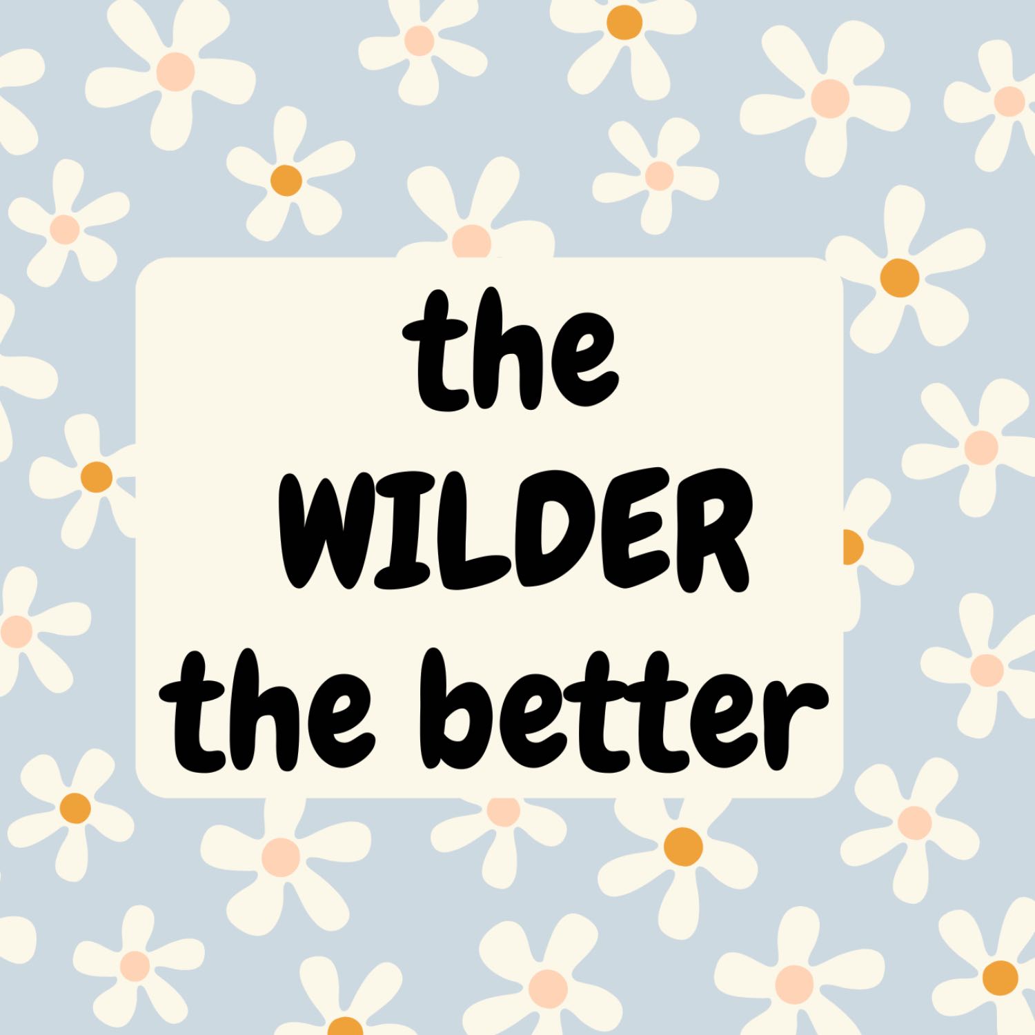 the WILDER the better 