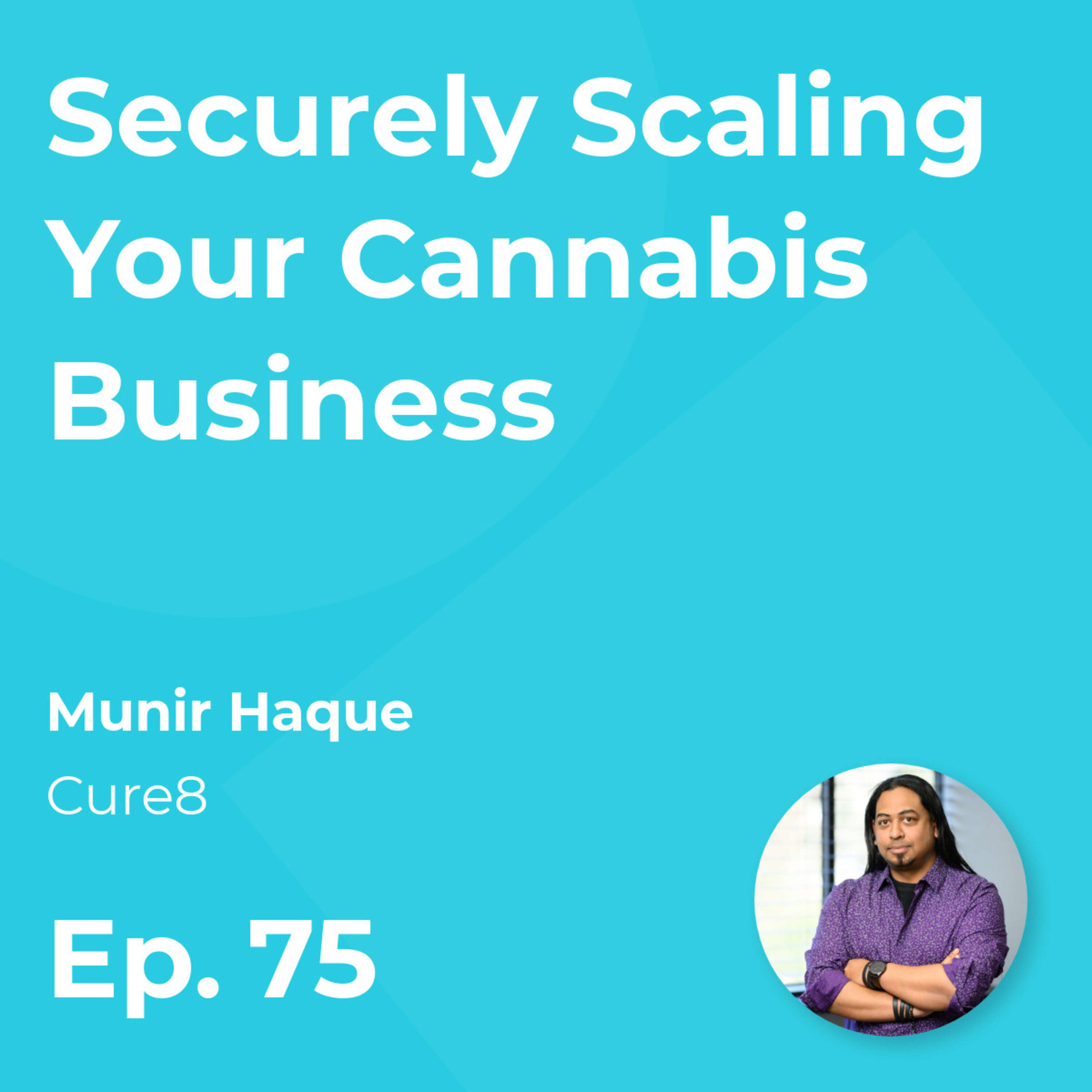 Securely Scaling Your Cannabis Business with Munir Haque (Cure8)