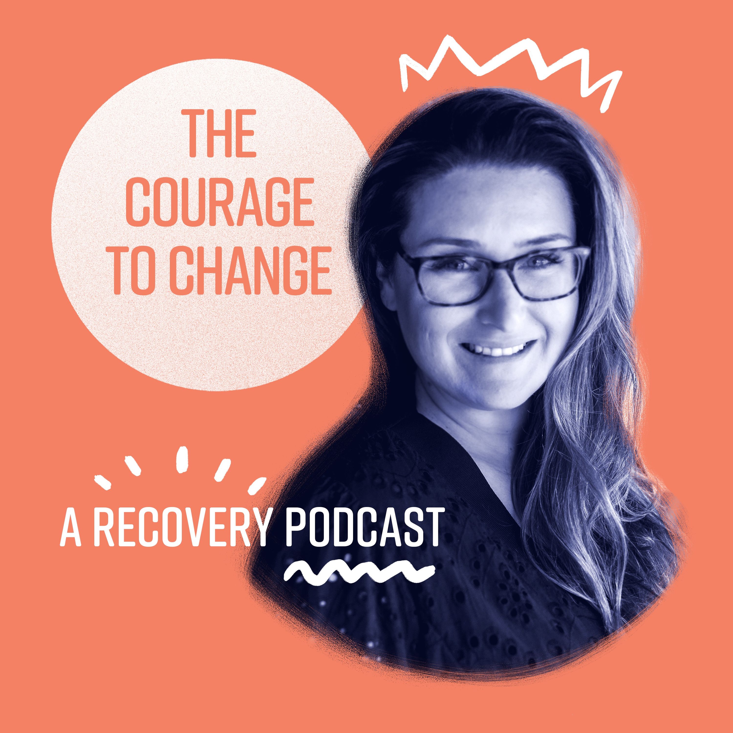 The Courage to Change: A Recovery Podcast 