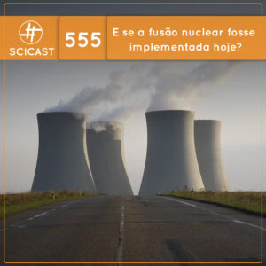 ⁣E se a fusão nuclear fosse implementada hoje? (SciCast #555)