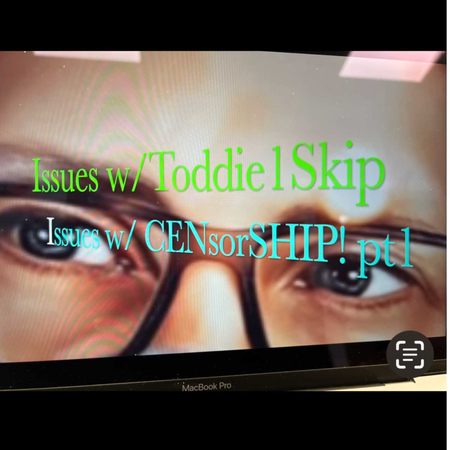 ⁣Issues w/ Toddie1Skip.       Issues w/ censorship