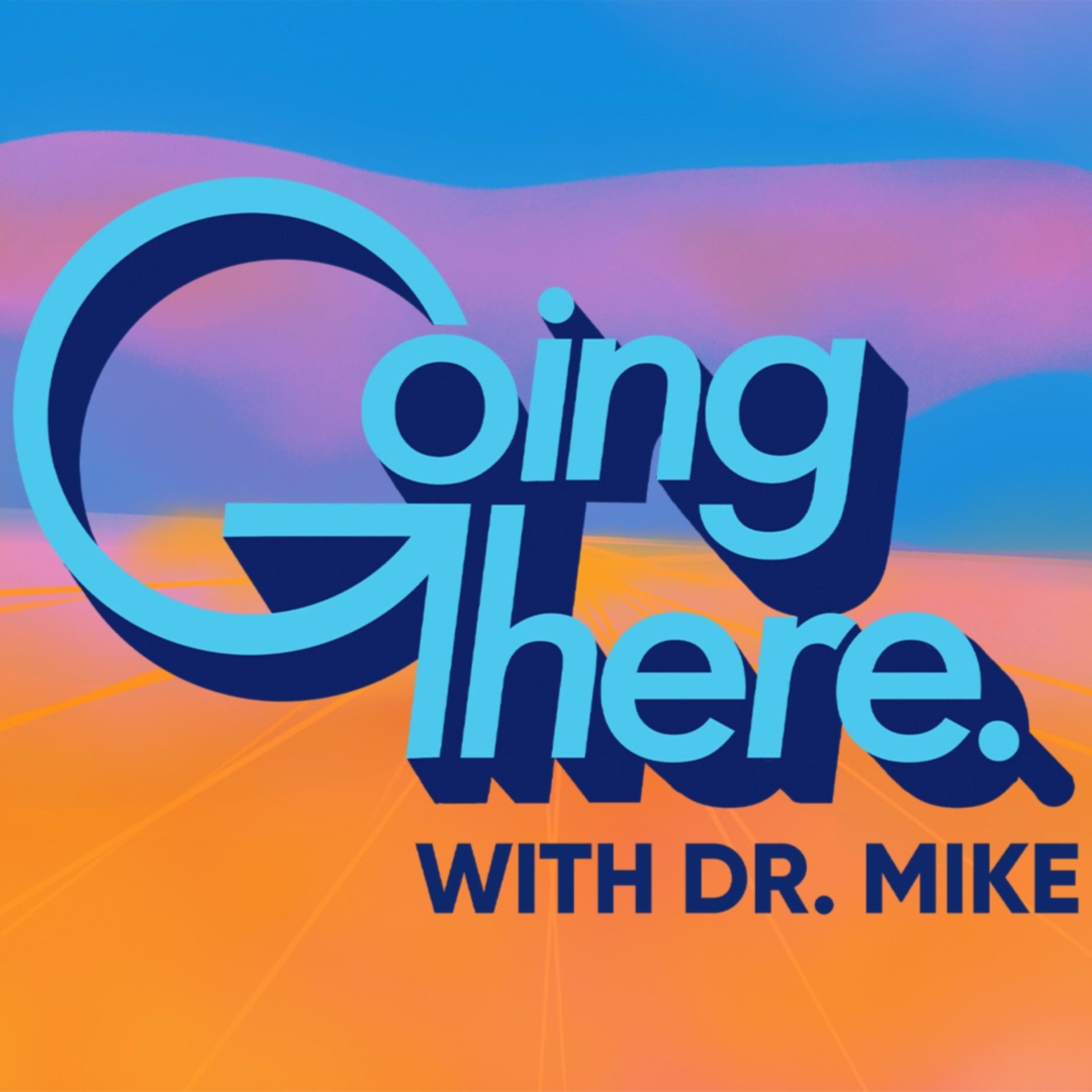 Going There with Dr. Mike 