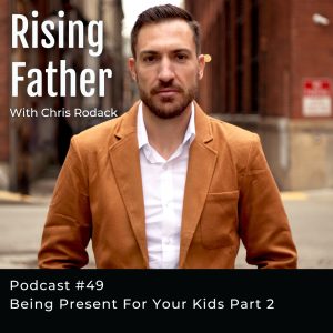 #49 Being Present For Your Kids PT - 2 | Rising Father Podcast