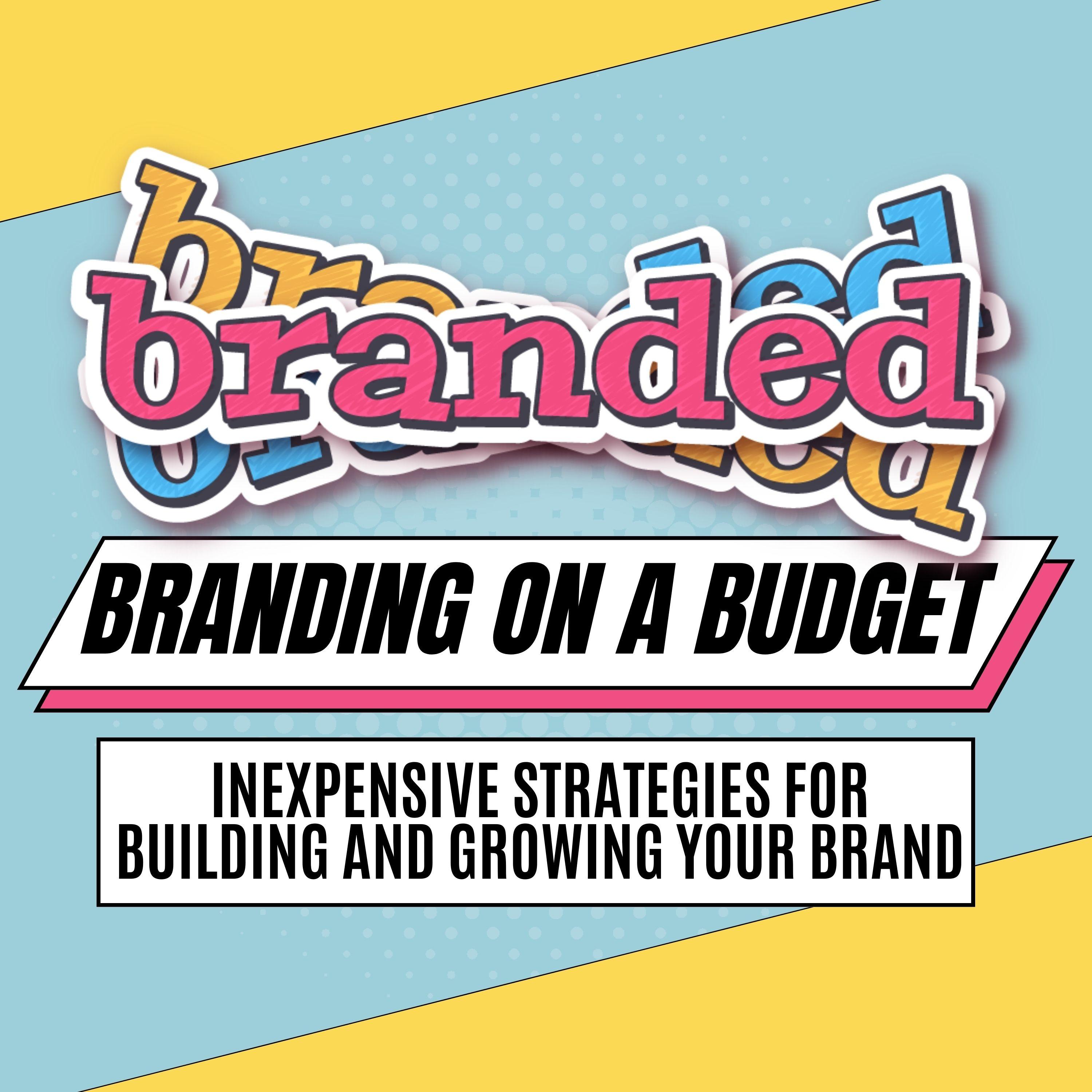 Branding on a Budget: Inexpensive Strategies for Building and Growing Your Brand