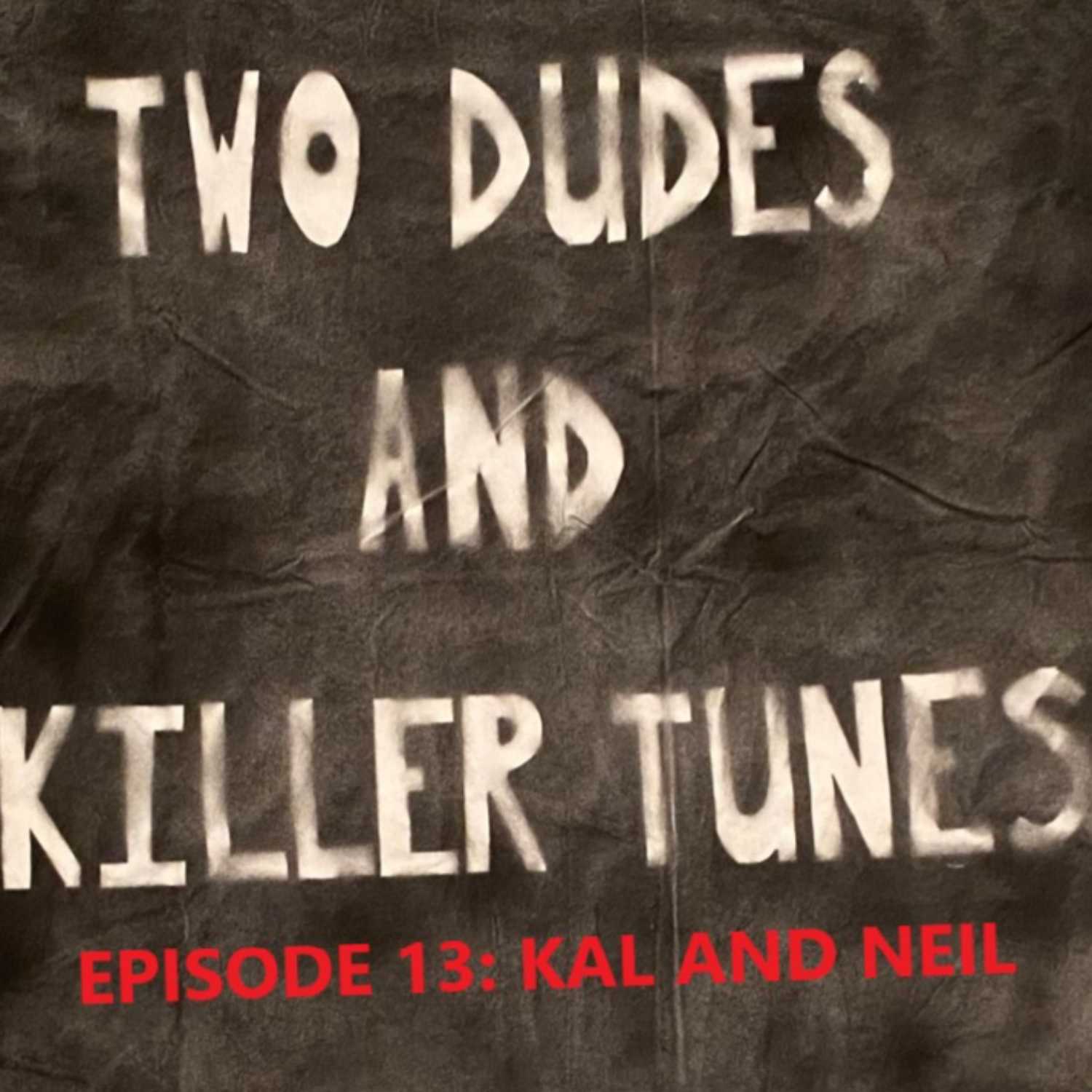 Two Dudes and Killer Tunes: Episode 13 with Kal and Neil