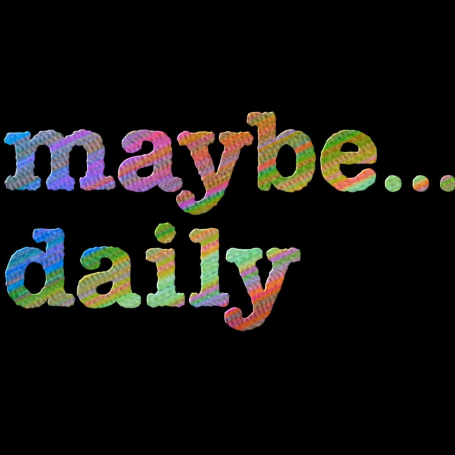 Maybe... Daily 