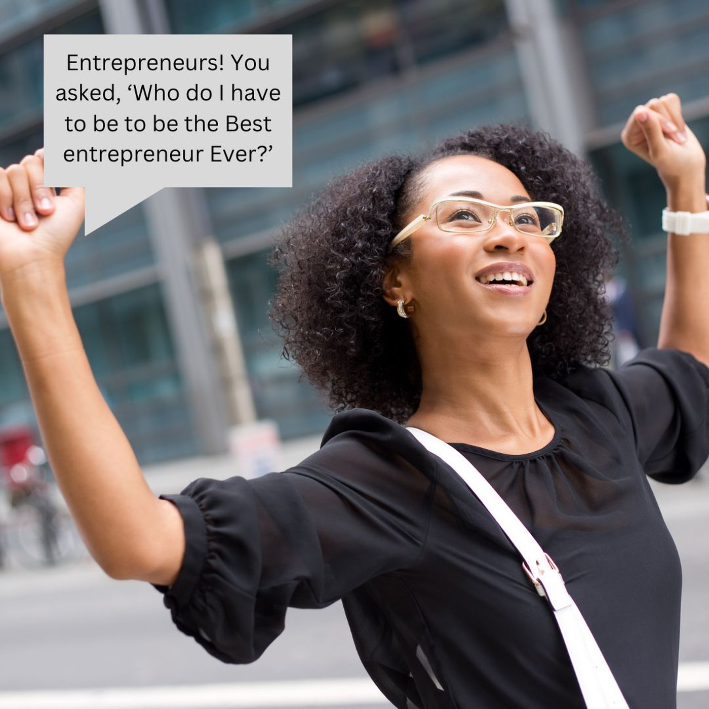 Entrepreneurs! You asked, ‘Who do I have to be to be the Best entrepreneur Ever?’