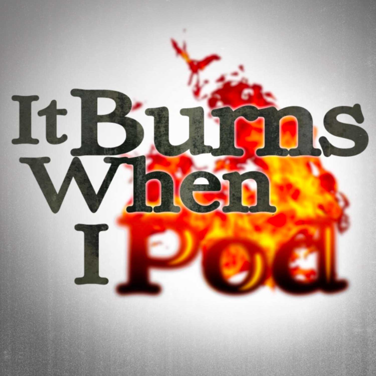 It Burns When I Pod 