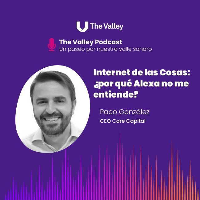 INTERNET DE LAS COSAS: ¿POR QUÉ ALEXA NO ME ENTIENDE?. Con Paco González, CEO Core Capital.