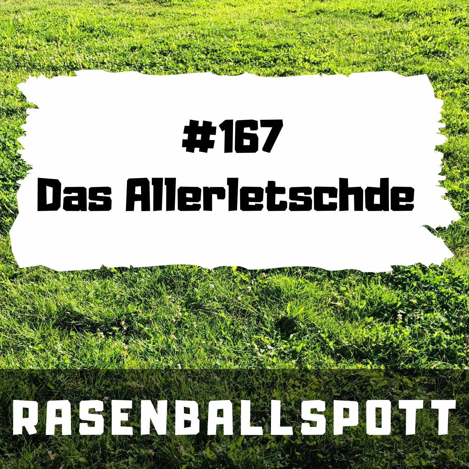 Rasenballspott #167 - Das Allerletschde