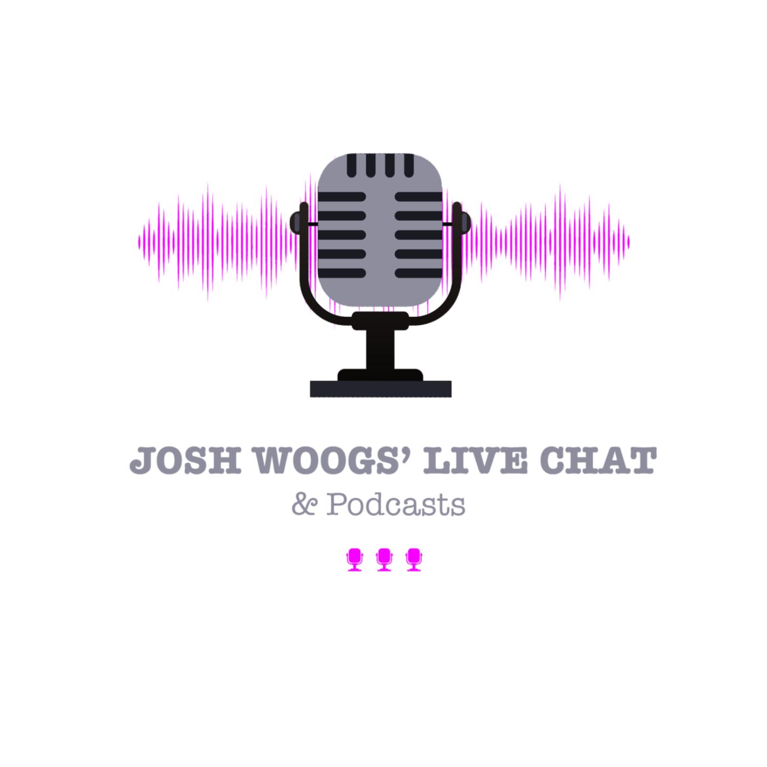 Josh Woogs’ Live Chat and Podcasts 