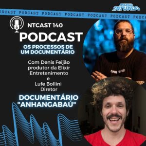 Lufe Bollini e Denis Feijão – Os processos de um documentário e como foi produzir um doc premiado em gramado- NTcast 140