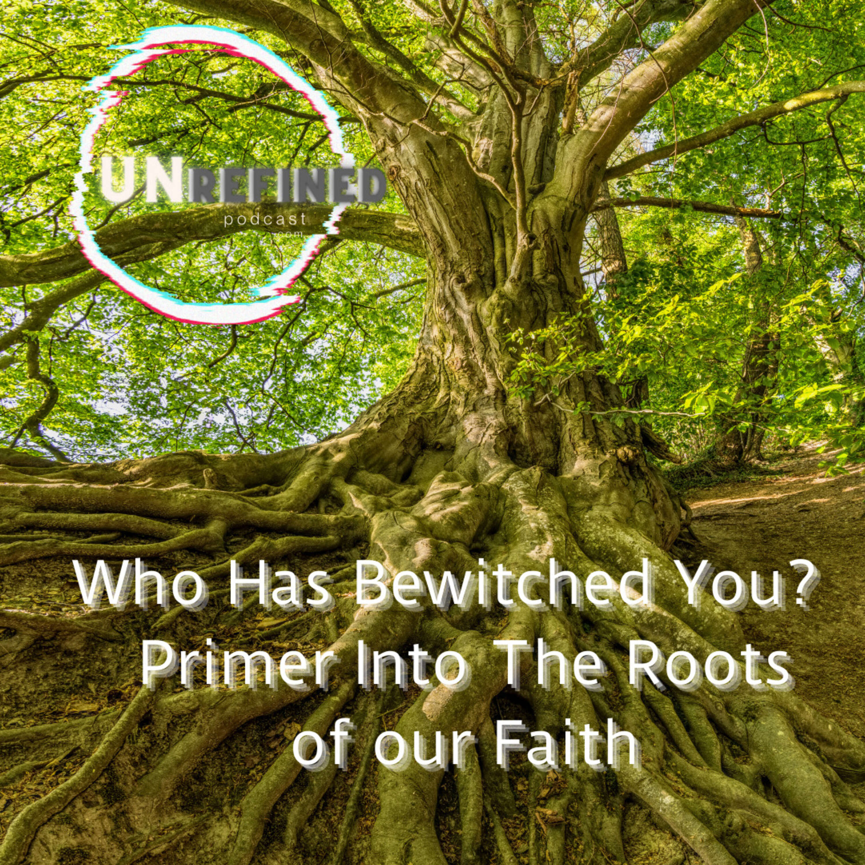 Episode 51- Who Has Bewitched You?  Primer Into The Roots of our Faith