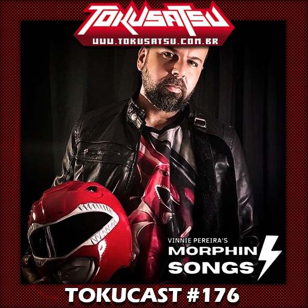 Tokucast #176 – É hora de Morphin Songs! Feat Vinnie Pereira