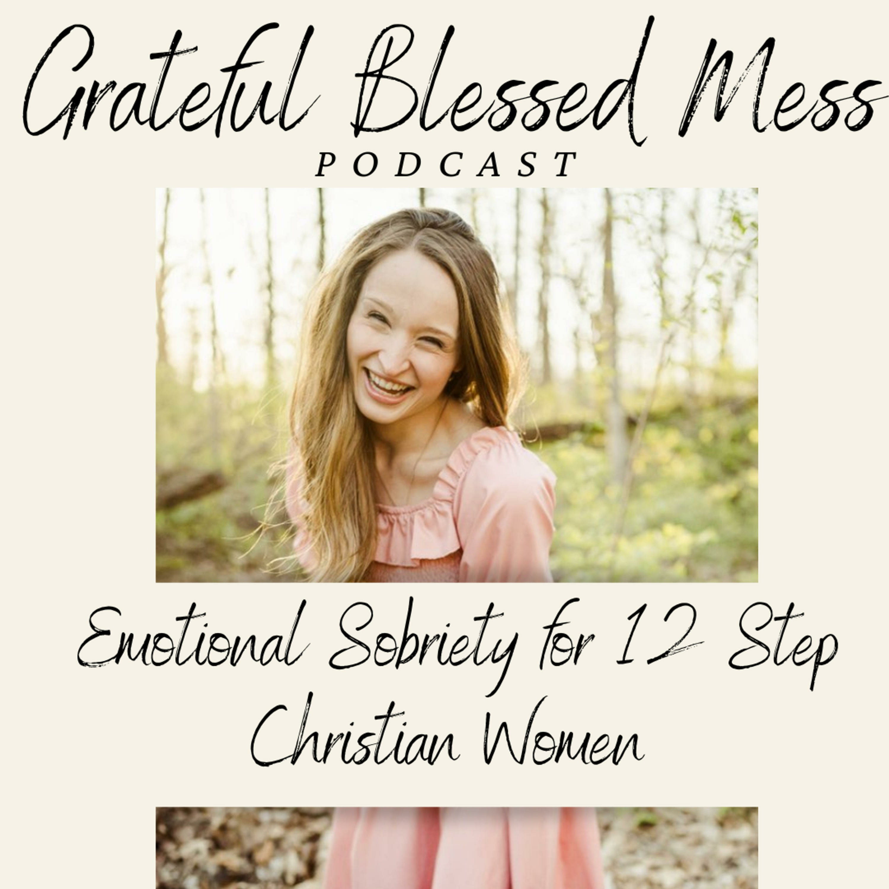 Grateful Blessed Mess Podcast- Emotional Sobriety for 12 Step Christian Women 