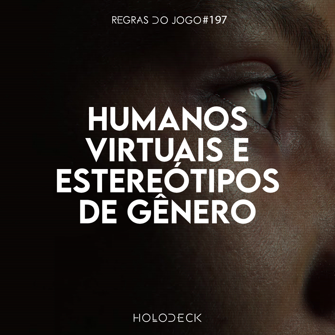 ⁣Regras do Jogo #197 – Humanos virtuais e estereótipos de gênero