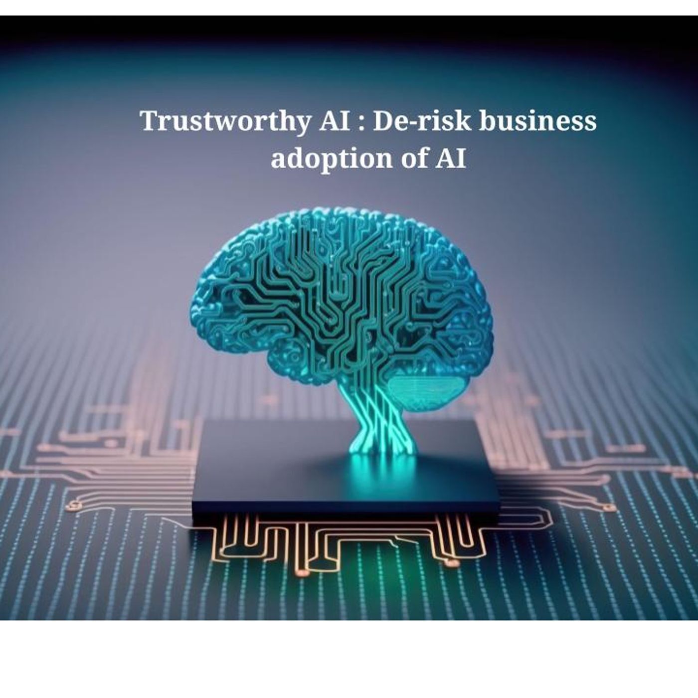 Trustworthy AI : De-risk business adoption of AI 