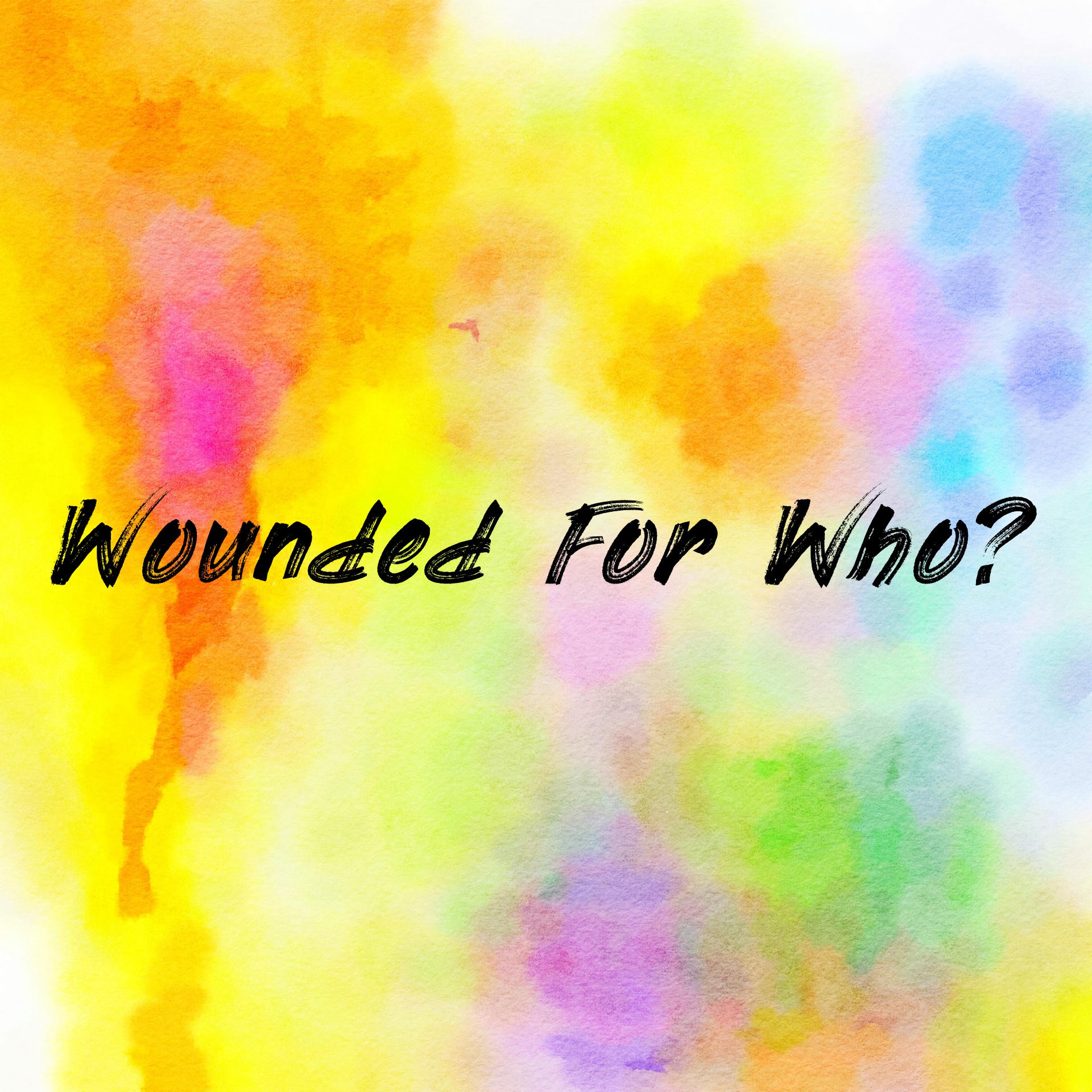 Wounded For Who? 