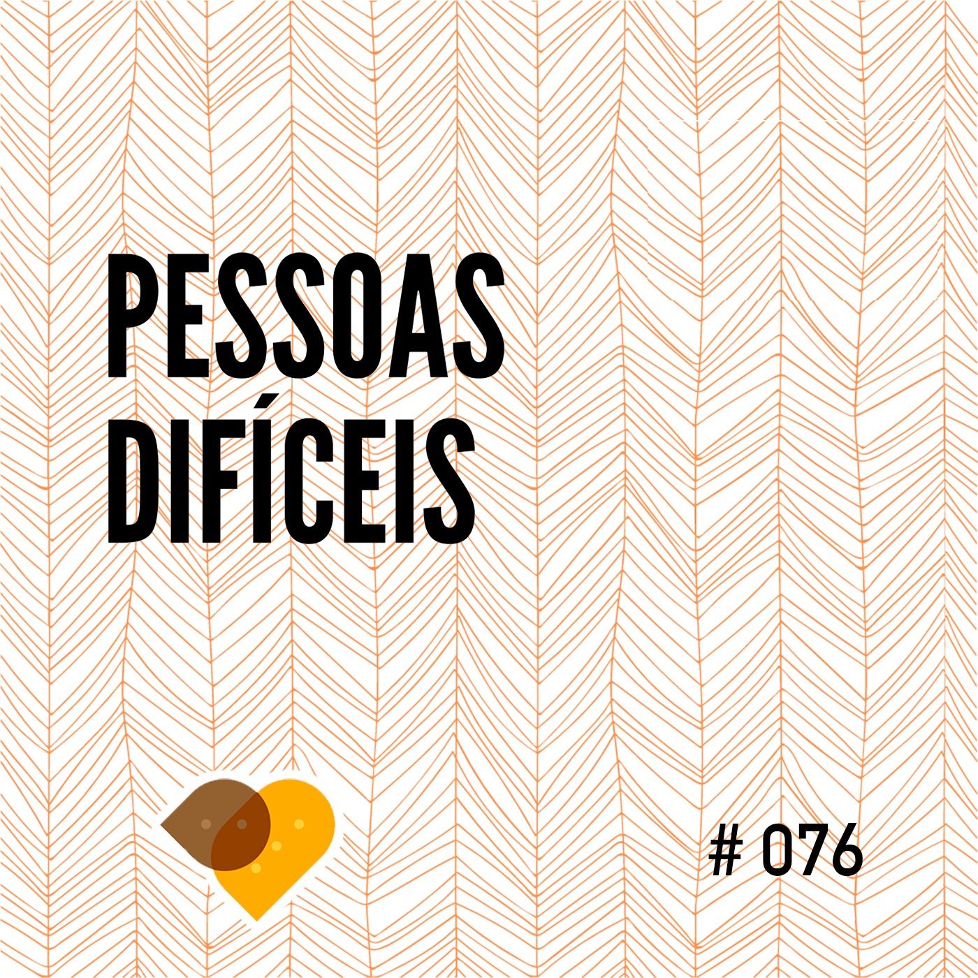 Ep. 76 - Pessoas Difíceis