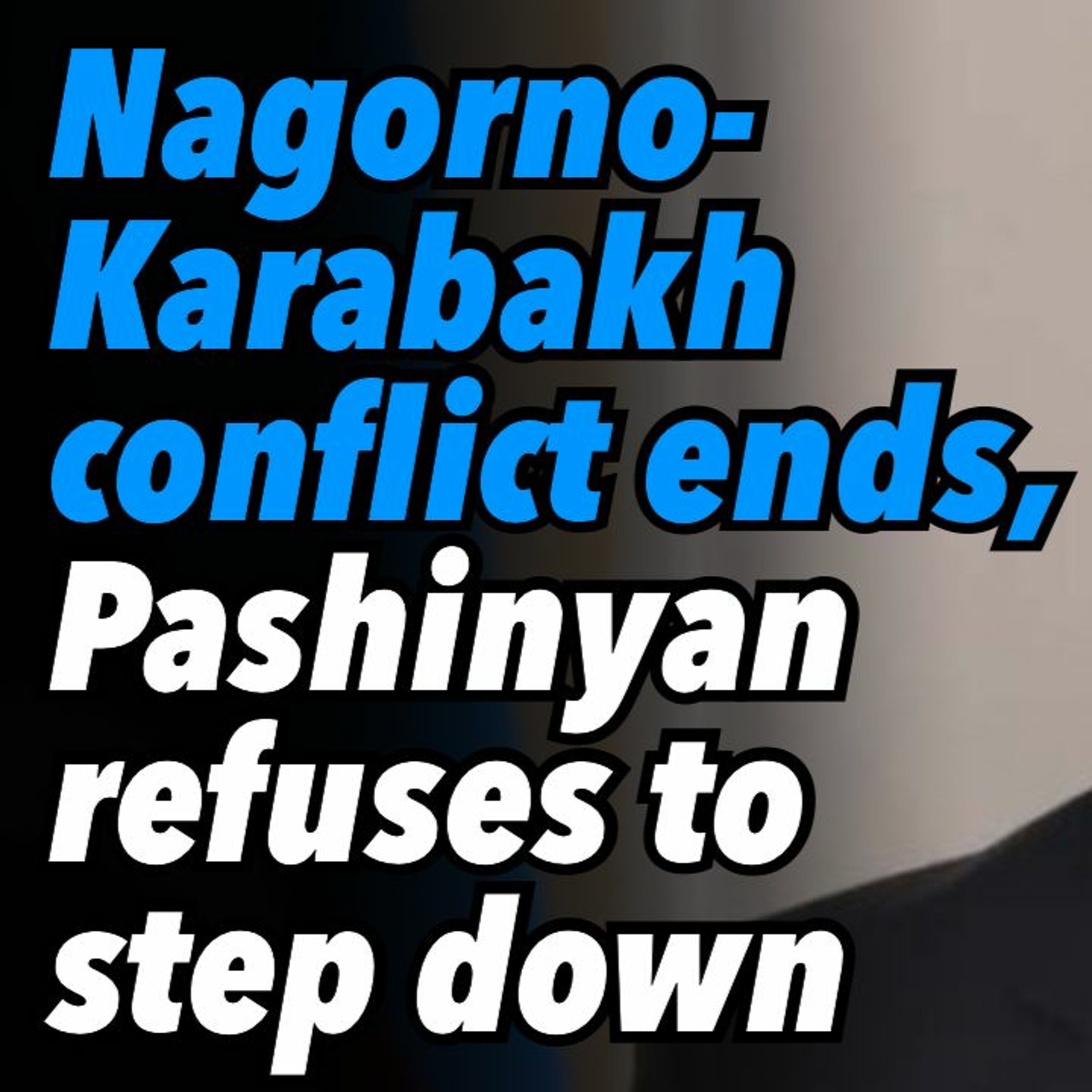 Nagorno-Karabakh conflict ends, Pashinyan refuses to step down