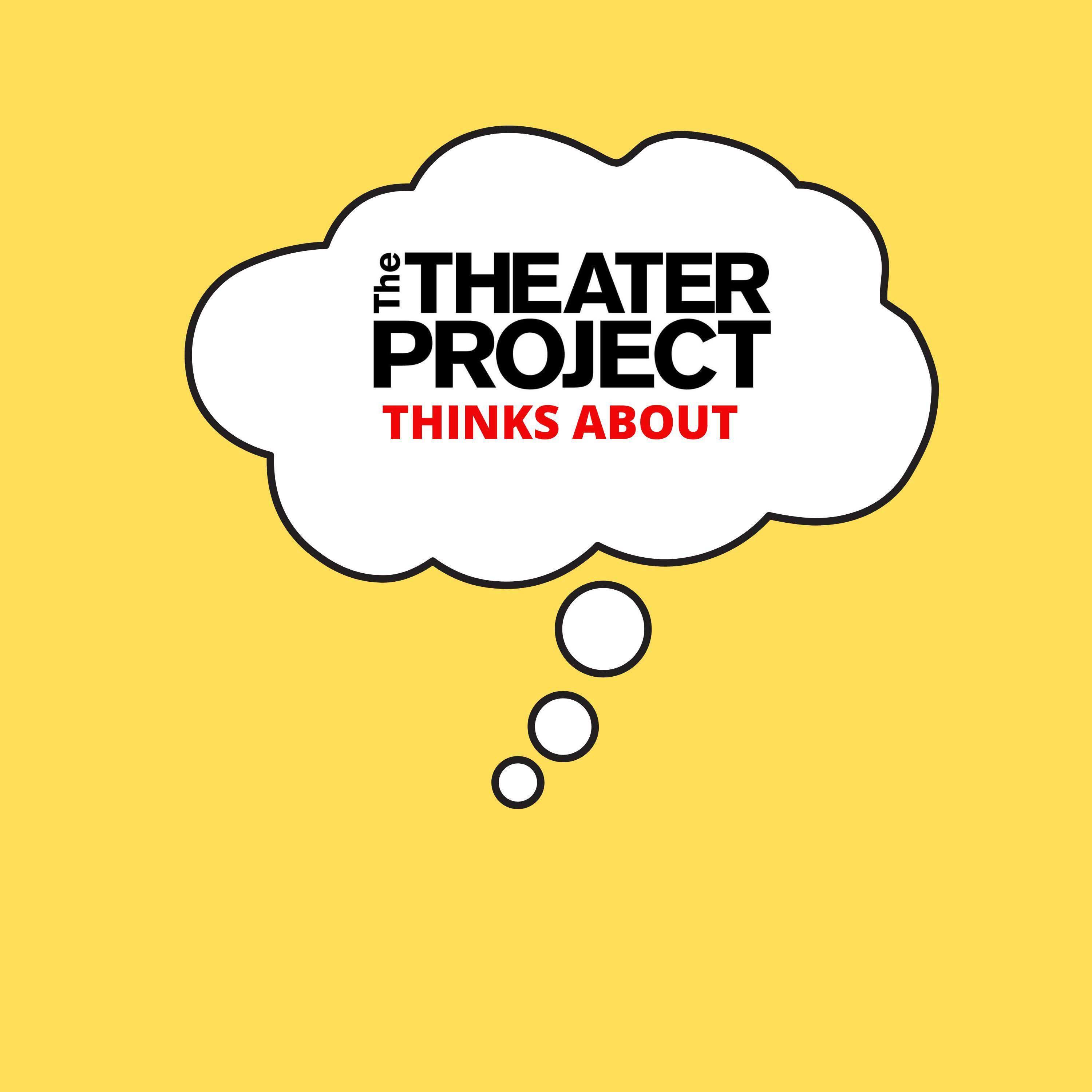 The Theater Project Thinks About... 