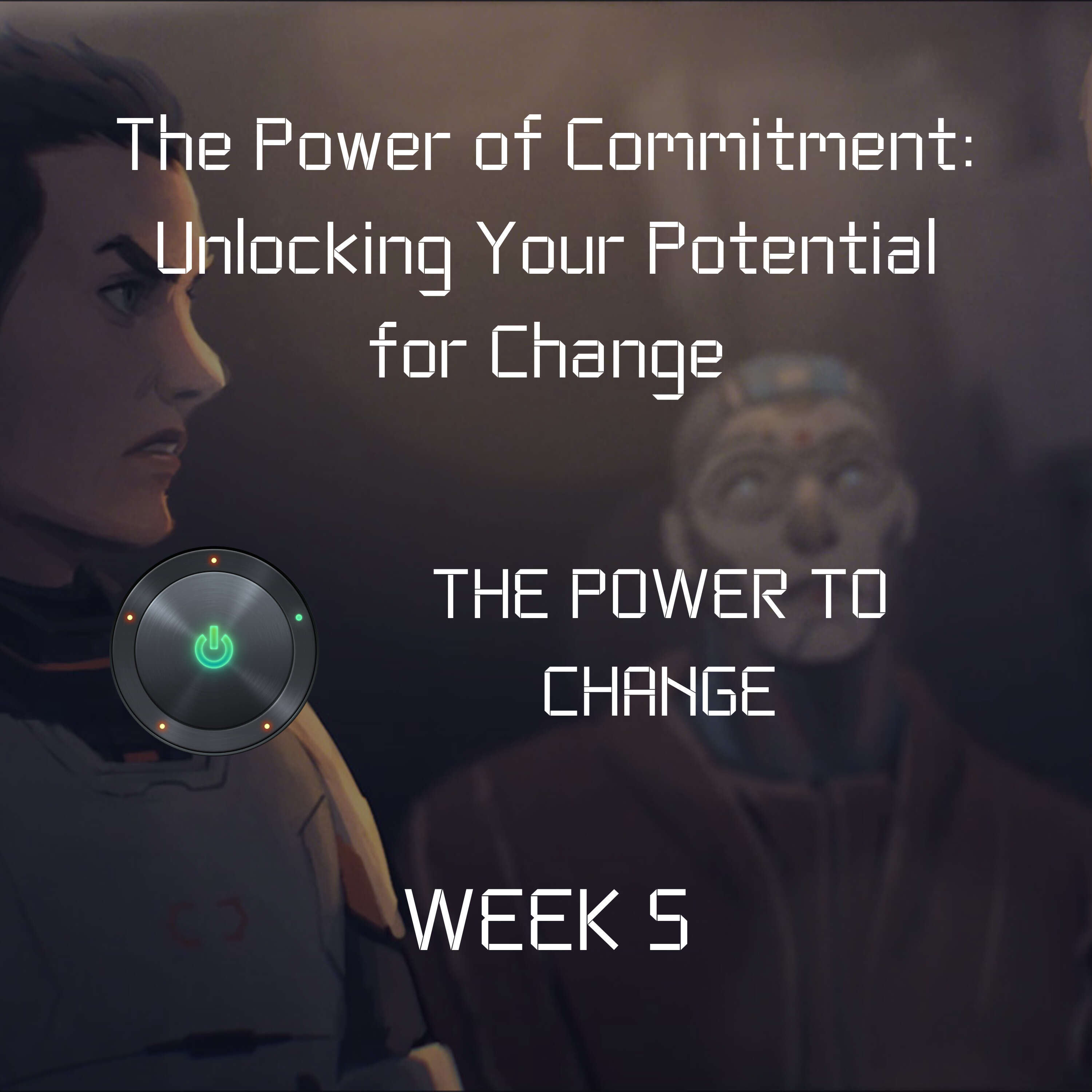 The Power of Commitment: Unlocking Your Potential for Change | Week 5 | The Power to Change