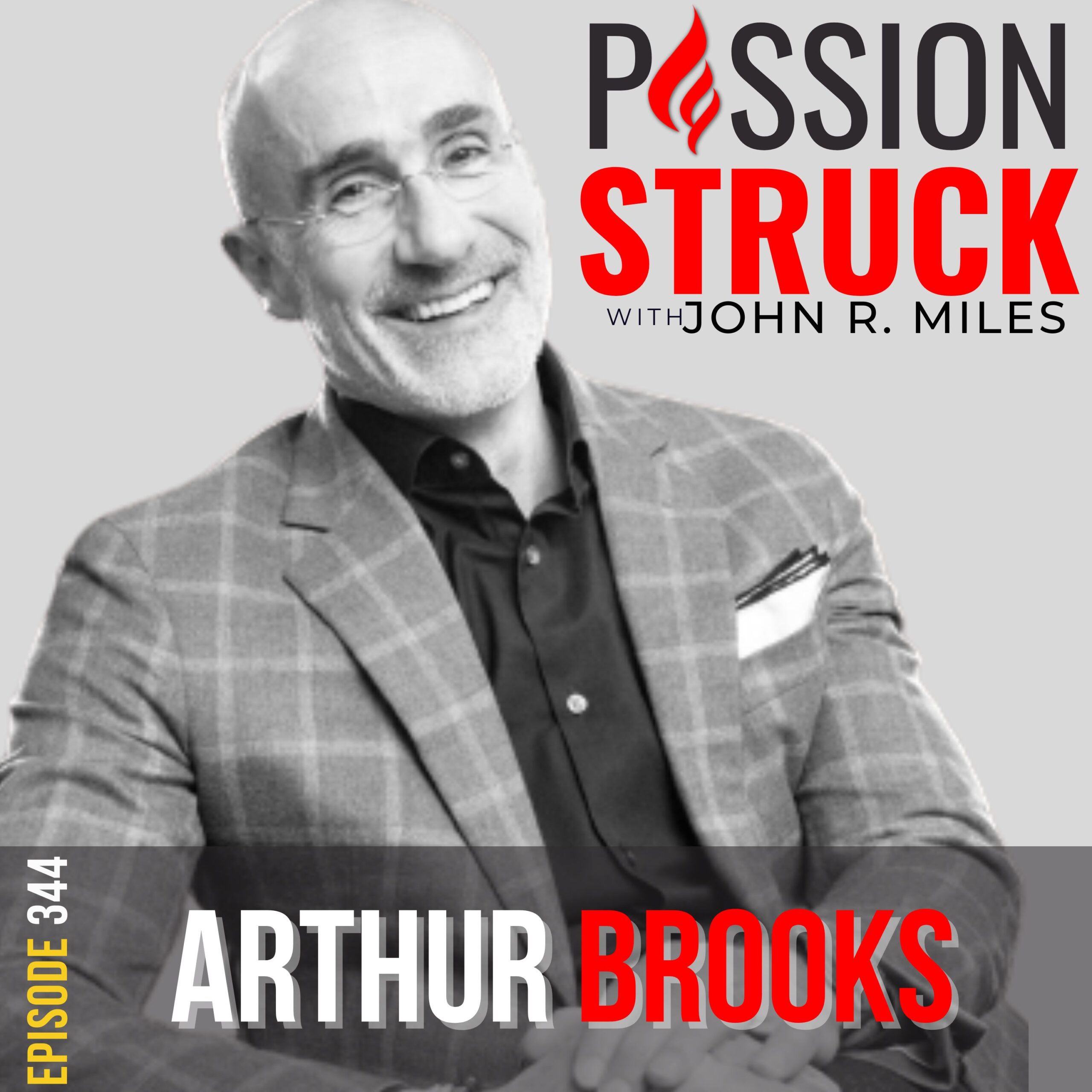 344 | 4 Ways to Build the Life You Want | Arthur Brooks | Passion Struck with John R. Miles