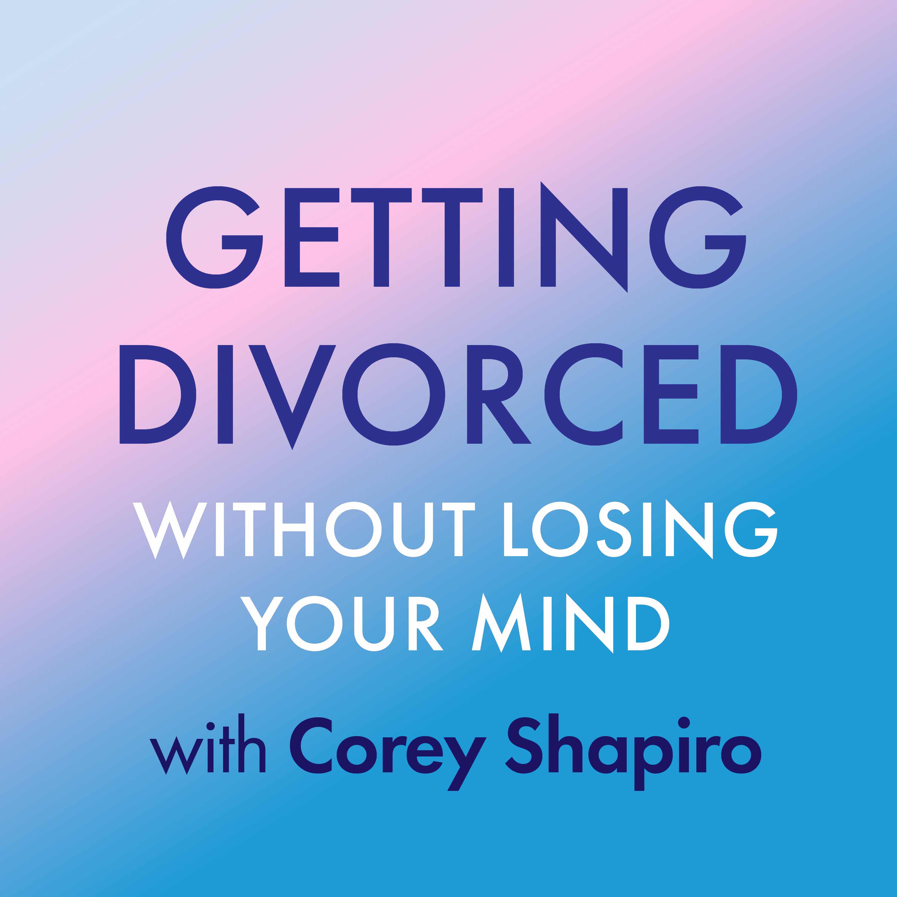 Getting Divorced Without Losing Your Mind with Corey Shapiro 