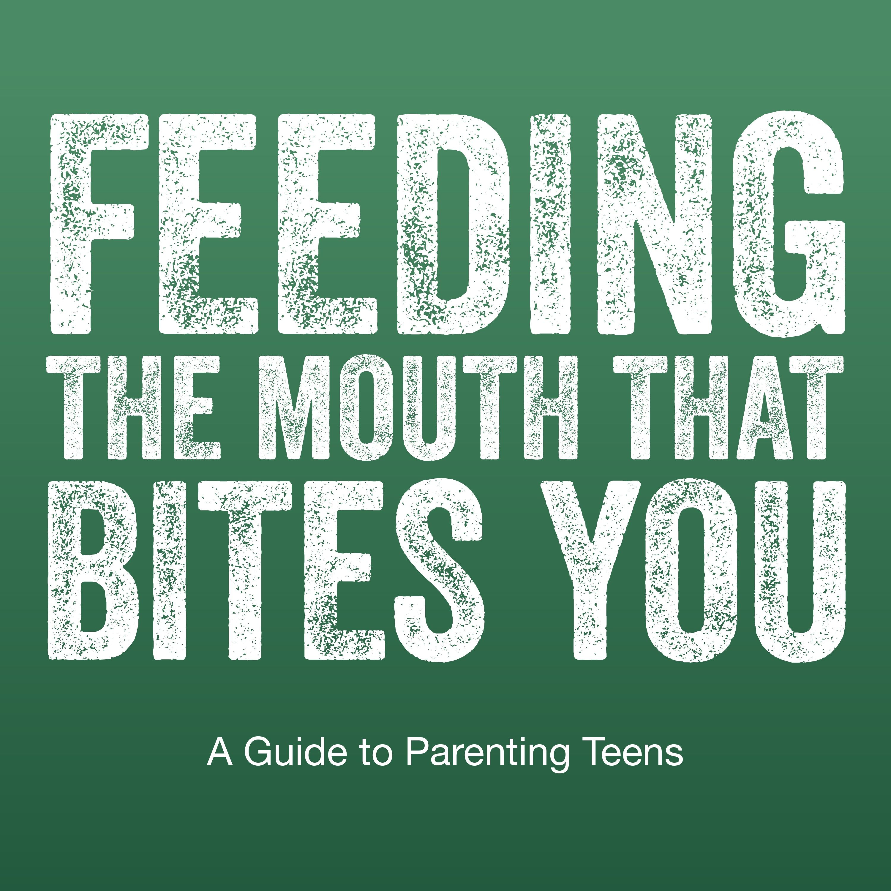 Feeding The Mouth That Bites You: Parenting Today's Teens 